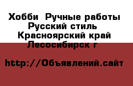 Хобби. Ручные работы Русский стиль. Красноярский край,Лесосибирск г.